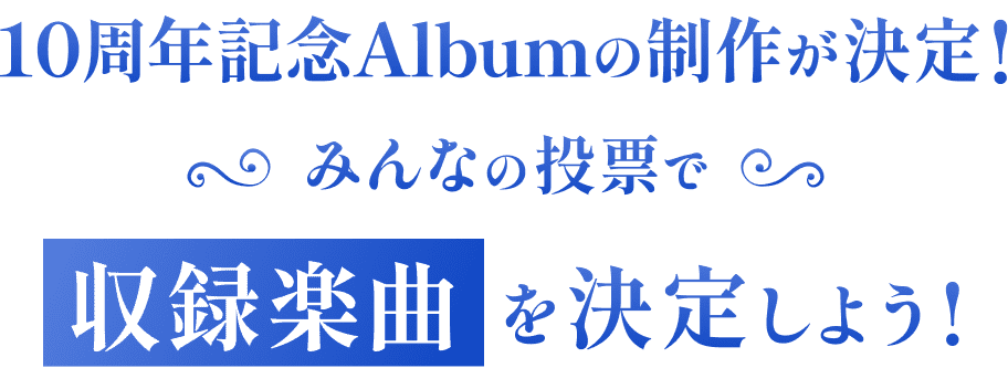 10周年記念Albumの制作が決定！みんなの投票で収録楽曲を決定しよう！