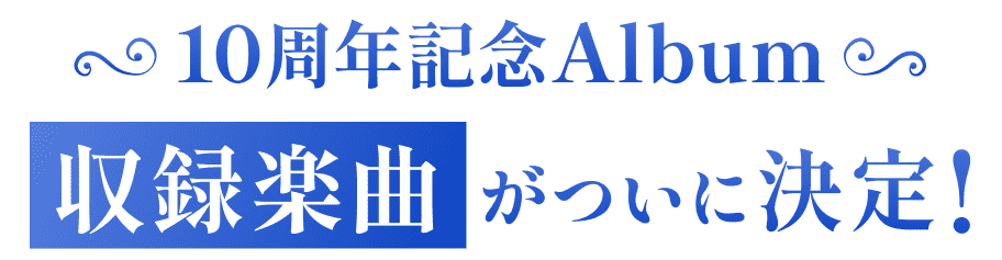 10周年記念Album 収録楽曲がついに決定！